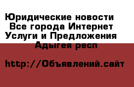 Atties “Юридические новости“ - Все города Интернет » Услуги и Предложения   . Адыгея респ.